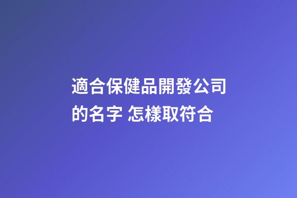 適合保健品開發公司的名字 怎樣取符合-第1張-公司起名-玄機派